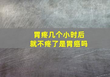 胃疼几个小时后就不疼了是胃癌吗