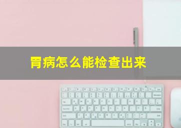 胃病怎么能检查出来