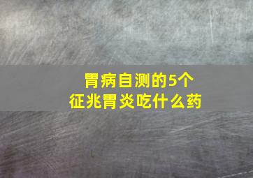 胃病自测的5个征兆胃炎吃什么药