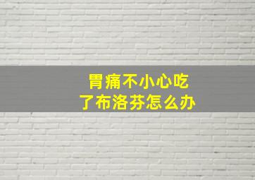 胃痛不小心吃了布洛芬怎么办