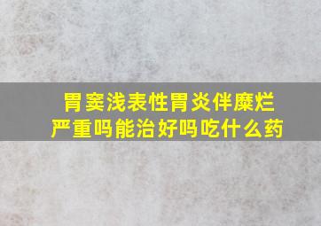 胃窦浅表性胃炎伴糜烂严重吗能治好吗吃什么药