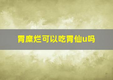 胃糜烂可以吃胃仙u吗