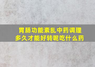 胃肠功能紊乱中药调理多久才能好转呢吃什么药