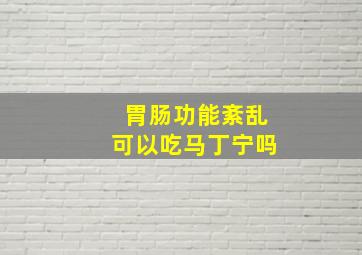 胃肠功能紊乱可以吃马丁宁吗