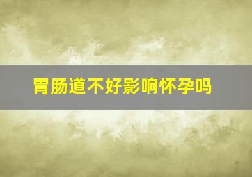 胃肠道不好影响怀孕吗