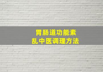 胃肠道功能紊乱中医调理方法