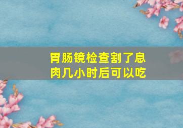 胃肠镜检查割了息肉几小时后可以吃