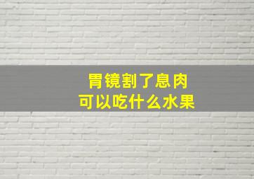 胃镜割了息肉可以吃什么水果