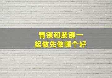 胃镜和肠镜一起做先做哪个好