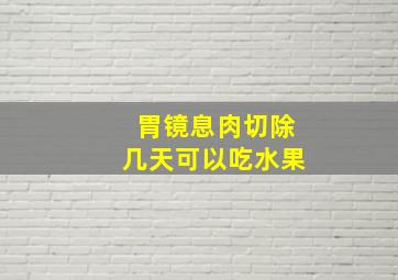 胃镜息肉切除几天可以吃水果