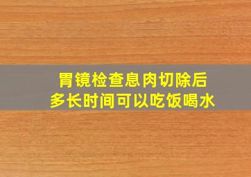 胃镜检查息肉切除后多长时间可以吃饭喝水