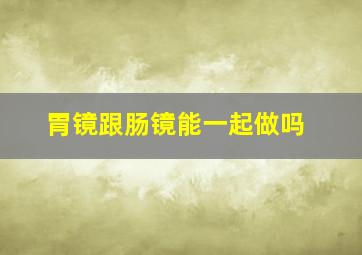 胃镜跟肠镜能一起做吗