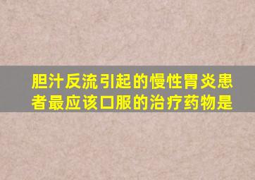 胆汁反流引起的慢性胃炎患者最应该口服的治疗药物是