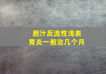 胆汁反流性浅表胃炎一般治几个月