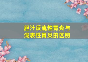 胆汁反流性胃炎与浅表性胃炎的区别