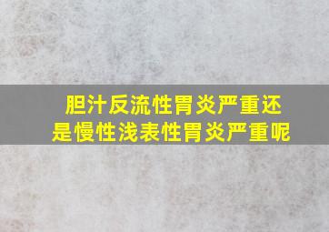 胆汁反流性胃炎严重还是慢性浅表性胃炎严重呢