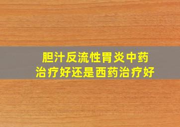 胆汁反流性胃炎中药治疗好还是西药治疗好