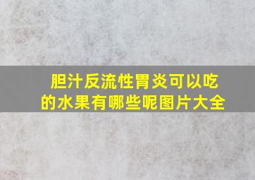 胆汁反流性胃炎可以吃的水果有哪些呢图片大全