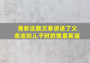 背影这篇文章讲述了父亲送别儿子时的情景英语