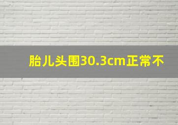 胎儿头围30.3cm正常不