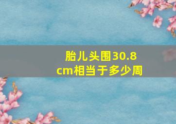 胎儿头围30.8cm相当于多少周