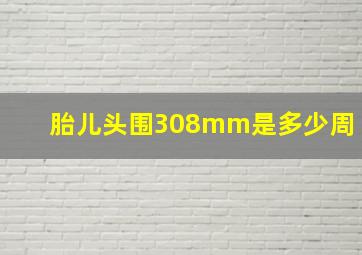 胎儿头围308mm是多少周