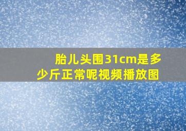 胎儿头围31cm是多少斤正常呢视频播放图