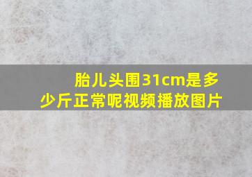 胎儿头围31cm是多少斤正常呢视频播放图片