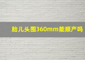 胎儿头围360mm能顺产吗