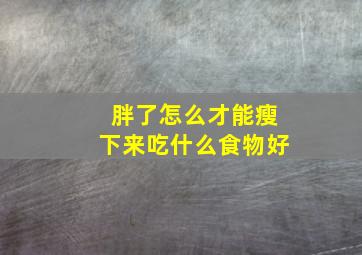 胖了怎么才能瘦下来吃什么食物好