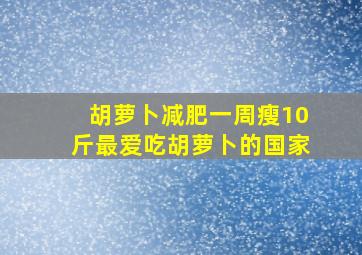 胡萝卜减肥一周瘦10斤最爱吃胡萝卜的国家