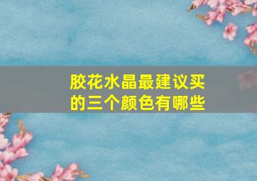 胶花水晶最建议买的三个颜色有哪些