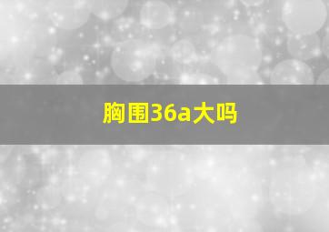 胸围36a大吗