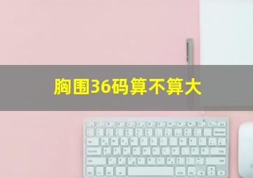 胸围36码算不算大