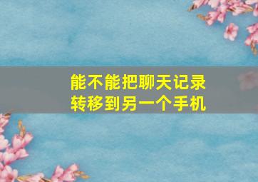 能不能把聊天记录转移到另一个手机