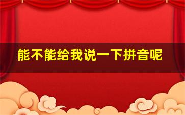 能不能给我说一下拼音呢