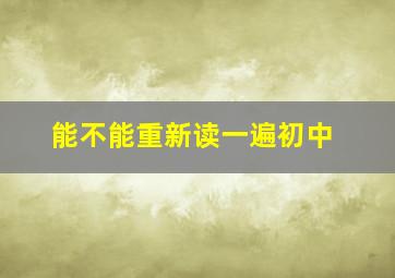 能不能重新读一遍初中