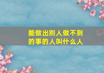 能做出别人做不到的事的人叫什么人