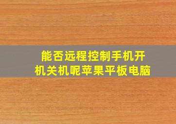 能否远程控制手机开机关机呢苹果平板电脑