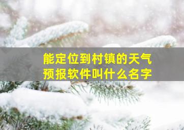 能定位到村镇的天气预报软件叫什么名字