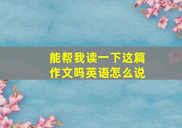 能帮我读一下这篇作文吗英语怎么说