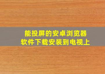 能投屏的安卓浏览器软件下载安装到电视上