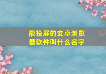 能投屏的安卓浏览器软件叫什么名字