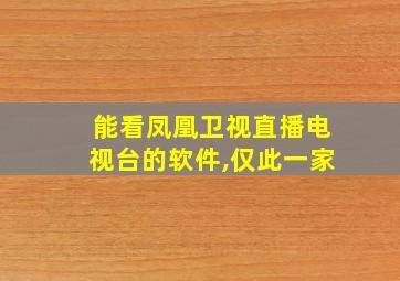 能看凤凰卫视直播电视台的软件,仅此一家