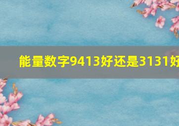 能量数字9413好还是3131好