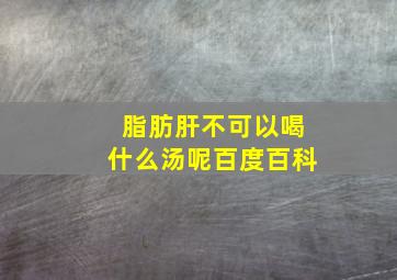 脂肪肝不可以喝什么汤呢百度百科