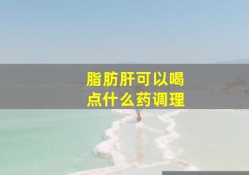 脂肪肝可以喝点什么药调理