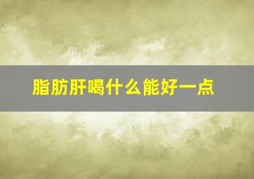 脂肪肝喝什么能好一点