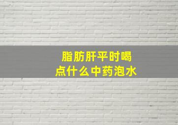 脂肪肝平时喝点什么中药泡水