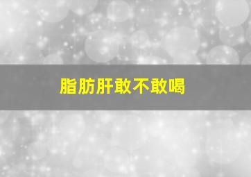 脂肪肝敢不敢喝